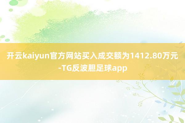 开云kaiyun官方网站买入成交额为1412.80万元-TG反波胆足球app