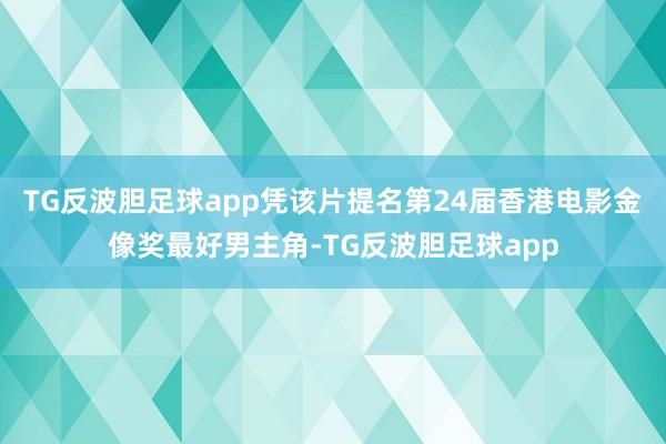 TG反波胆足球app凭该片提名第24届香港电影金像奖最好男主角-TG反波胆足球app