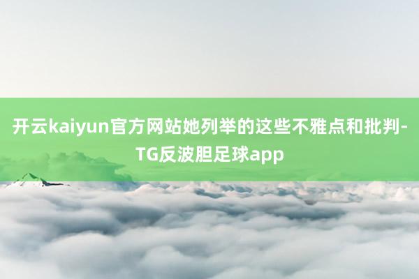 开云kaiyun官方网站她列举的这些不雅点和批判-TG反波胆足球app