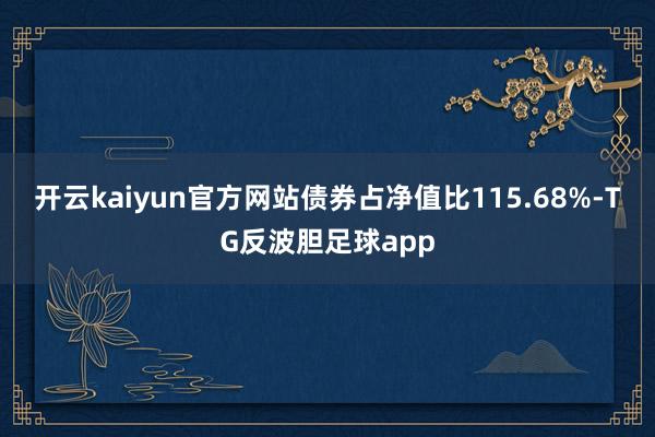 开云kaiyun官方网站债券占净值比115.68%-TG反波胆足球app