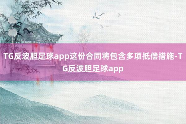 TG反波胆足球app这份合同将包含多项抵偿措施-TG反波胆足球app
