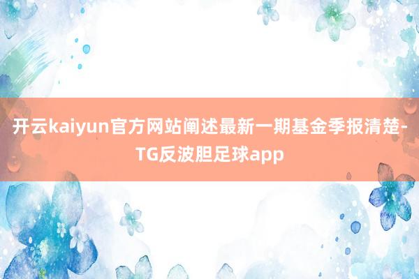 开云kaiyun官方网站阐述最新一期基金季报清楚-TG反波胆足球app