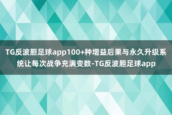 TG反波胆足球app100+种增益后果与永久升级系统让每次战争充满变数-TG反波胆足球app