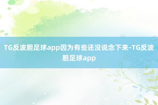 TG反波胆足球app因为有些还没说念下来-TG反波胆足球app