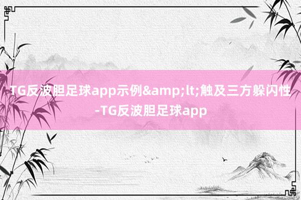 TG反波胆足球app示例&lt;触及三方躲闪性-TG反波胆足球app