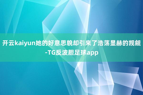 开云kaiyun她的好意思貌却引来了浩荡显赫的觊觎-TG反波胆足球app