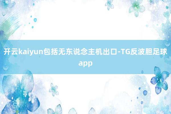 开云kaiyun包括无东说念主机出口-TG反波胆足球app