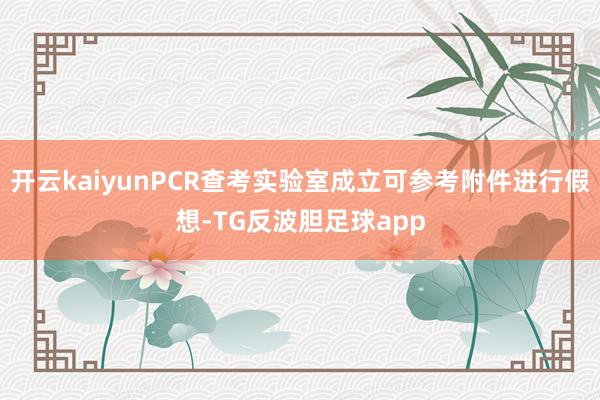 开云kaiyunPCR查考实验室成立可参考附件进行假想-TG反波胆足球app