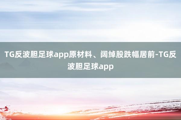 TG反波胆足球app原材料、阔绰股跌幅居前-TG反波胆足球app