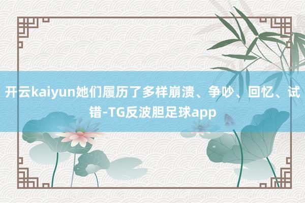 开云kaiyun她们履历了多样崩溃、争吵、回忆、试错-TG反波胆足球app