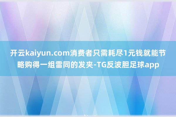 开云kaiyun.com消费者只需耗尽1元钱就能节略购得一组雷同的发夹-TG反波胆足球app