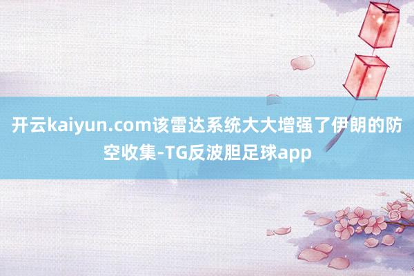 开云kaiyun.com该雷达系统大大增强了伊朗的防空收集-TG反波胆足球app
