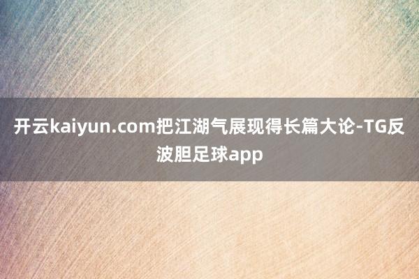 开云kaiyun.com把江湖气展现得长篇大论-TG反波胆足球app