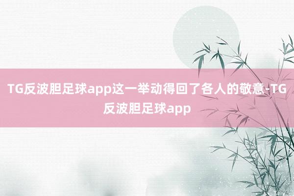 TG反波胆足球app这一举动得回了各人的敬意-TG反波胆足球app