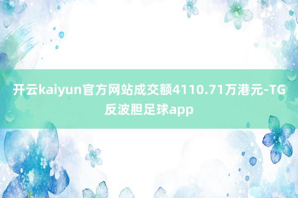 开云kaiyun官方网站成交额4110.71万港元-TG反波胆足球app