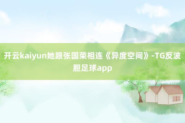 开云kaiyun她跟张国荣相连《异度空间》-TG反波胆足球app