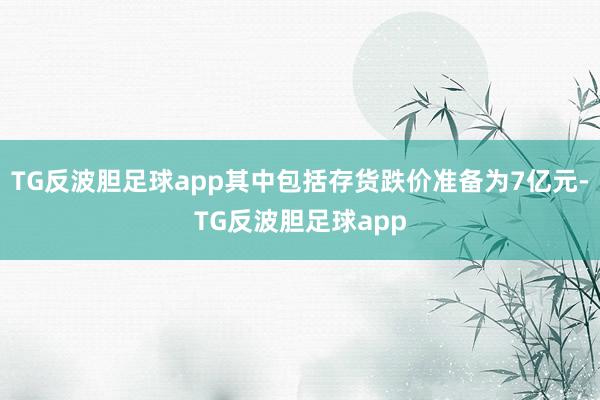 TG反波胆足球app其中包括存货跌价准备为7亿元-TG反波胆足球app