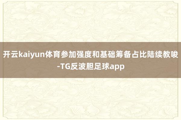 开云kaiyun体育参加强度和基础筹备占比陆续教唆-TG反波胆足球app