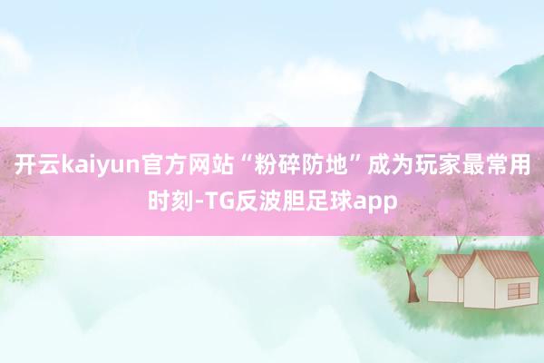 开云kaiyun官方网站“粉碎防地”成为玩家最常用时刻-TG反波胆足球app