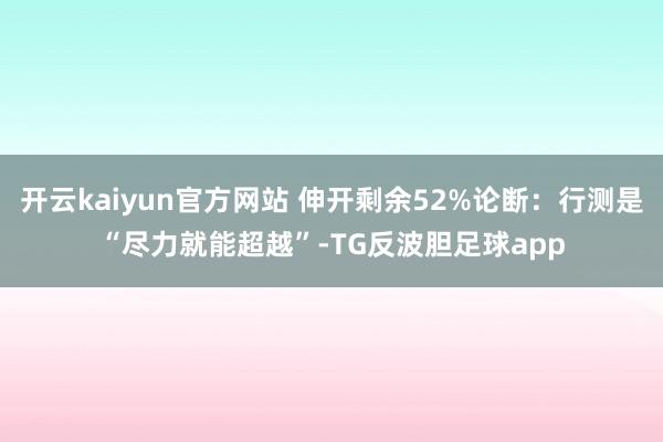 开云kaiyun官方网站 伸开剩余52%论断：行测是“尽力就能超越”-TG反波胆足球app