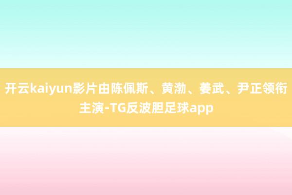 开云kaiyun影片由陈佩斯、黄渤、姜武、尹正领衔主演-TG反波胆足球app