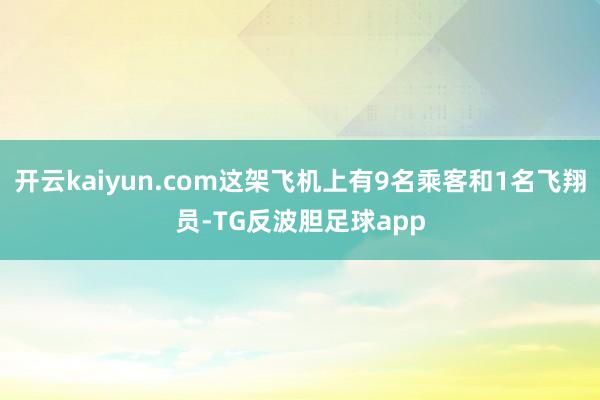 开云kaiyun.com这架飞机上有9名乘客和1名飞翔员-TG反波胆足球app