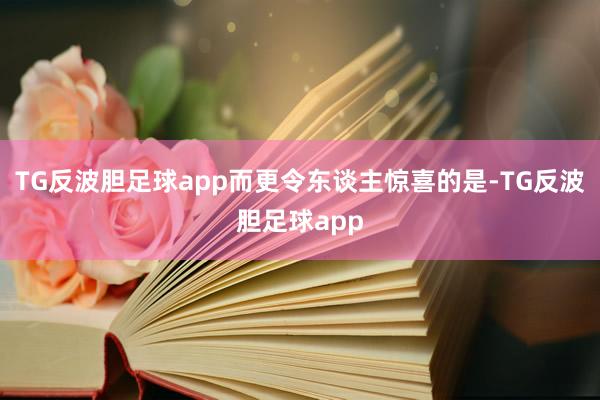 TG反波胆足球app而更令东谈主惊喜的是-TG反波胆足球app
