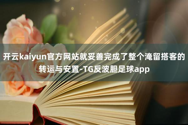 开云kaiyun官方网站就妥善完成了整个淹留搭客的转运与安置-TG反波胆足球app