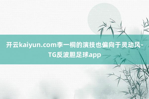 开云kaiyun.com李一桐的演技也偏向于灵动风-TG反波胆足球app