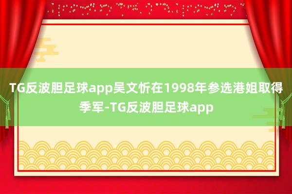 TG反波胆足球app吴文忻在1998年参选港姐取得季军-TG反波胆足球app