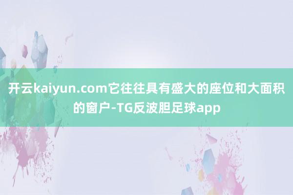 开云kaiyun.com它往往具有盛大的座位和大面积的窗户-TG反波胆足球app
