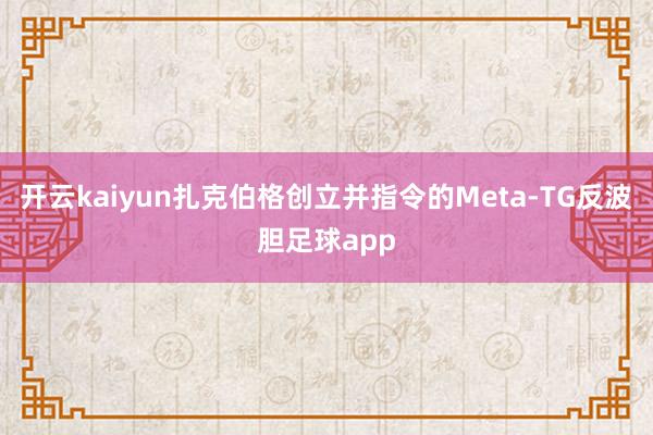 开云kaiyun扎克伯格创立并指令的Meta-TG反波胆足球app