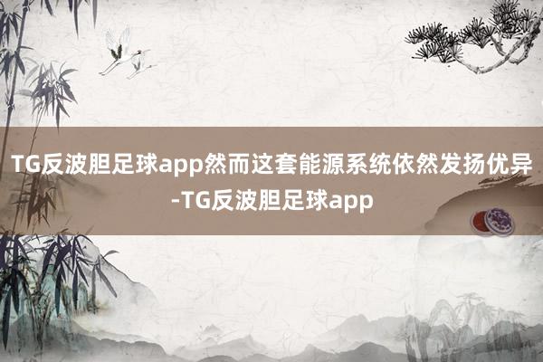 TG反波胆足球app然而这套能源系统依然发扬优异-TG反波胆足球app