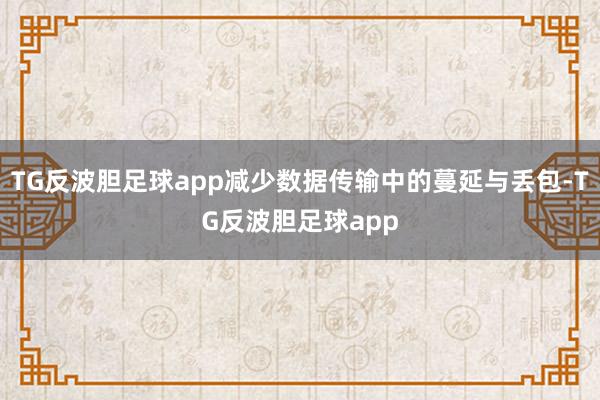 TG反波胆足球app减少数据传输中的蔓延与丢包-TG反波胆足球app