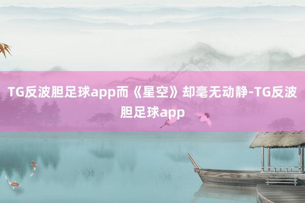 TG反波胆足球app而《星空》却毫无动静-TG反波胆足球app