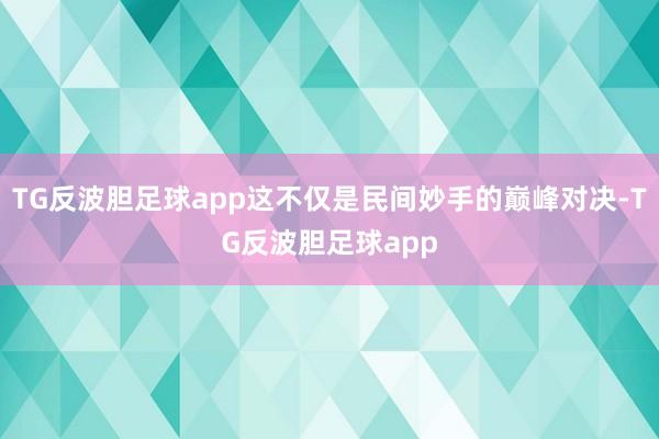 TG反波胆足球app这不仅是民间妙手的巅峰对决-TG反波胆足球app