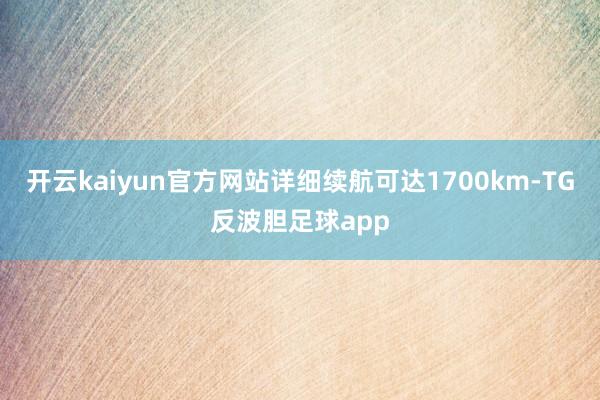 开云kaiyun官方网站详细续航可达1700km-TG反波胆足球app