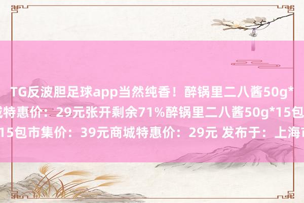 TG反波胆足球app当然纯香！醉锅里二八酱50g*15包市集价：39元商城特惠价：29元张开剩余71%醉锅里二八酱50g*15包市集价：39元商城特惠价：29元 发布于：上海市-TG反波胆足球app