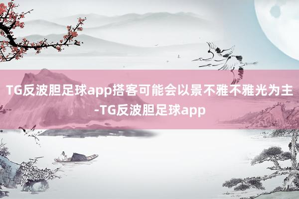 TG反波胆足球app搭客可能会以景不雅不雅光为主-TG反波胆足球app