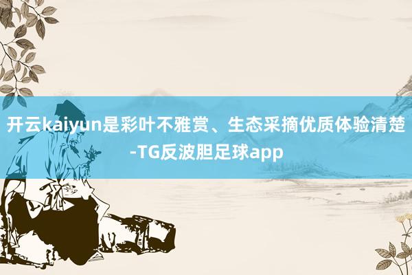 开云kaiyun是彩叶不雅赏、生态采摘优质体验清楚-TG反波胆足球app