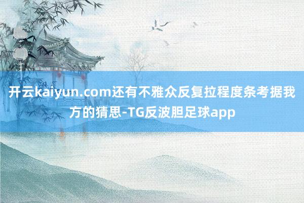 开云kaiyun.com还有不雅众反复拉程度条考据我方的猜思-TG反波胆足球app