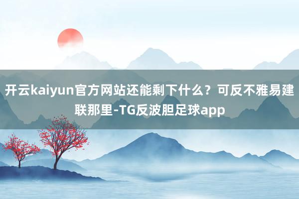 开云kaiyun官方网站还能剩下什么？可反不雅易建联那里-TG反波胆足球app