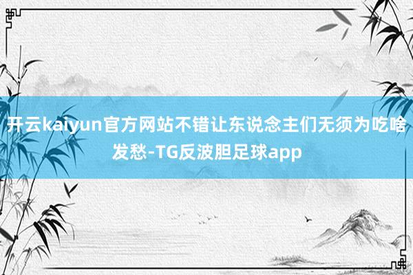 开云kaiyun官方网站不错让东说念主们无须为吃啥发愁-TG反波胆足球app