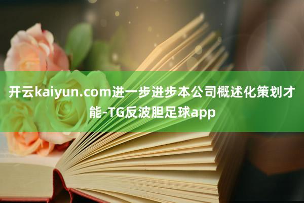 开云kaiyun.com进一步进步本公司概述化策划才能-TG反波胆足球app