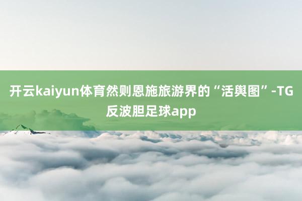 开云kaiyun体育然则恩施旅游界的“活舆图”-TG反波胆足球app