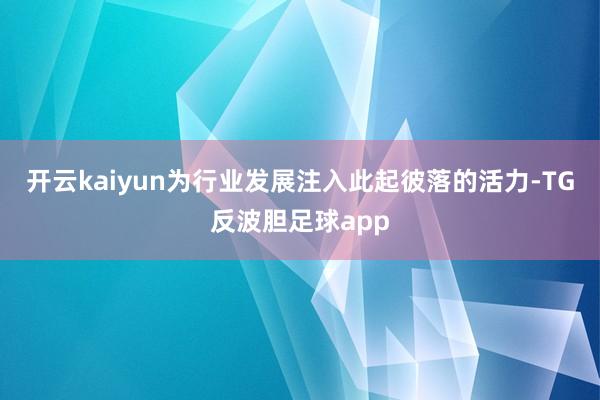 开云kaiyun为行业发展注入此起彼落的活力-TG反波胆足球app