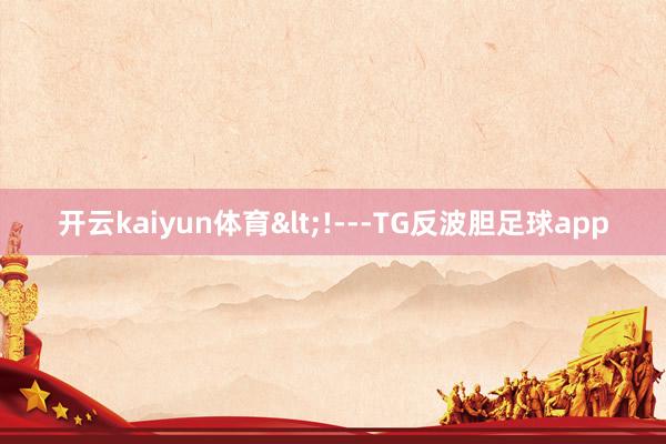 开云kaiyun体育<!---TG反波胆足球app