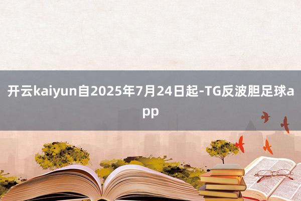开云kaiyun自2025年7月24日起-TG反波胆足球app