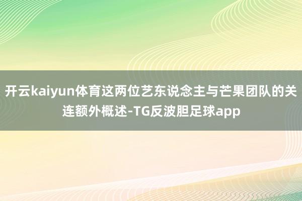 开云kaiyun体育这两位艺东说念主与芒果团队的关连额外概述-TG反波胆足球app