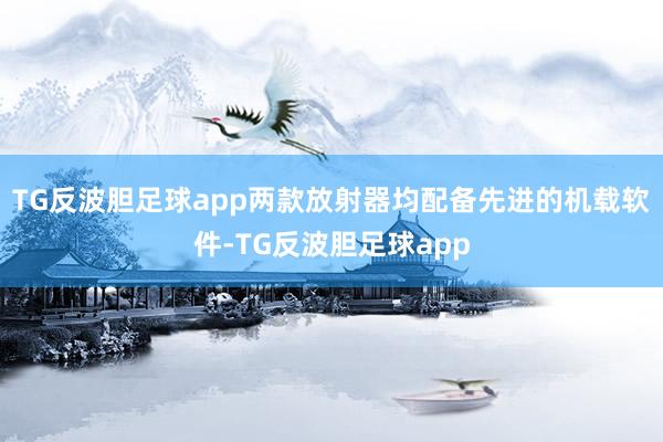 TG反波胆足球app两款放射器均配备先进的机载软件-TG反波胆足球app